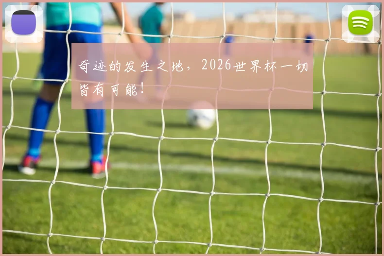 奇迹的发生之地，2026世界杯一切皆有可能！