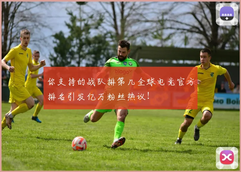 你支持的战队排第几全球电竞官方排名引发亿万粉丝热议!
