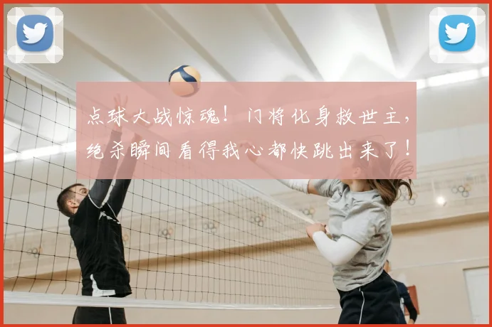 点球大战惊魂！门将化身救世主，绝杀瞬间看得我心都快跳出来了！