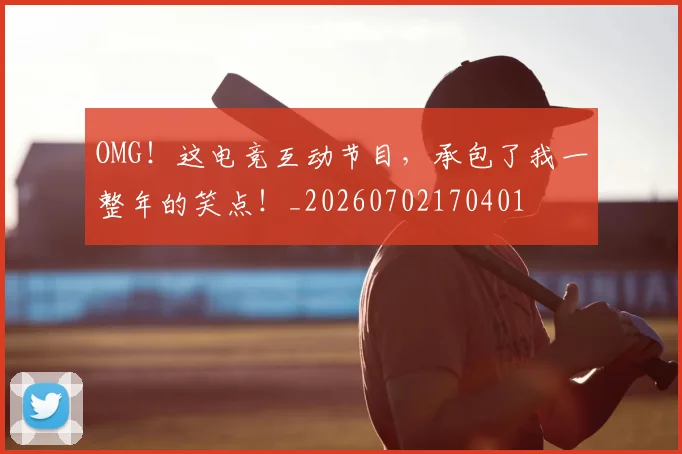 OMG！这电竞互动节目，承包了我一整年的笑点！_20260702170401