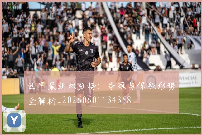 西甲最新积分榜:争冠与保级形势全解析_20260601134358
