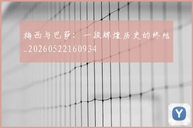 梅西与巴萨:一段辉煌历史的终结_20260522160934