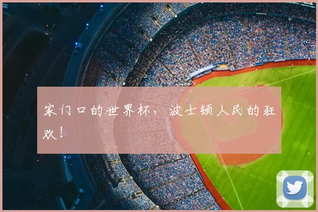 家门口的世界杯,波士顿人民的狂欢!