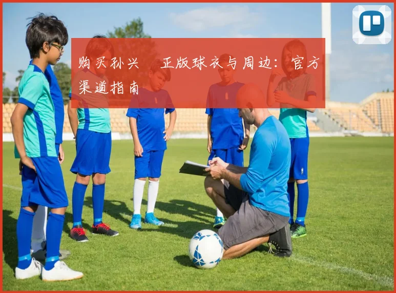 购买孙兴慜正版球衣与周边:官方渠道指南