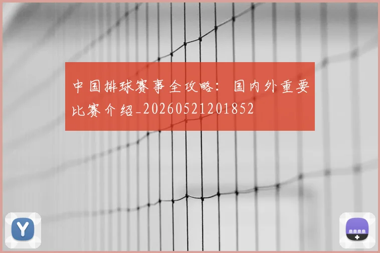 中国排球赛事全攻略:国内外重要比赛介绍_20260521201852