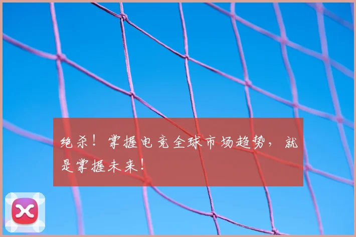 绝杀!掌握电竞全球市场趋势,就是掌握未来!