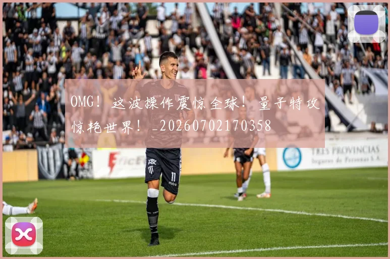 OMG!这波操作震惊全球!量子特攻惊艳世界!_20260702170358