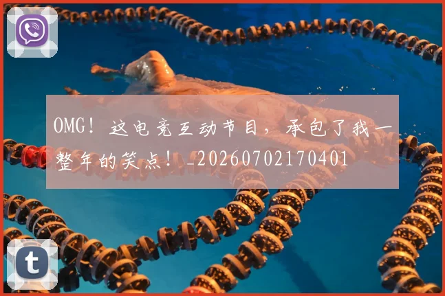 OMG!这电竞互动节目,承包了我一整年的笑点!_20260702170401