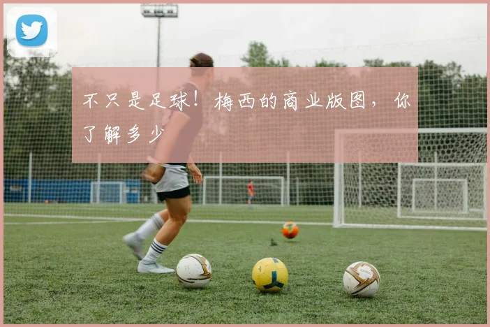 不只是足球!梅西的商业版图,你了解多少