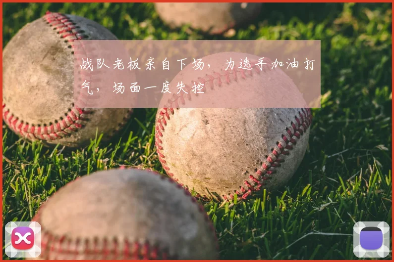 战队老板亲自下场，为选手加油打气，场面一度失控