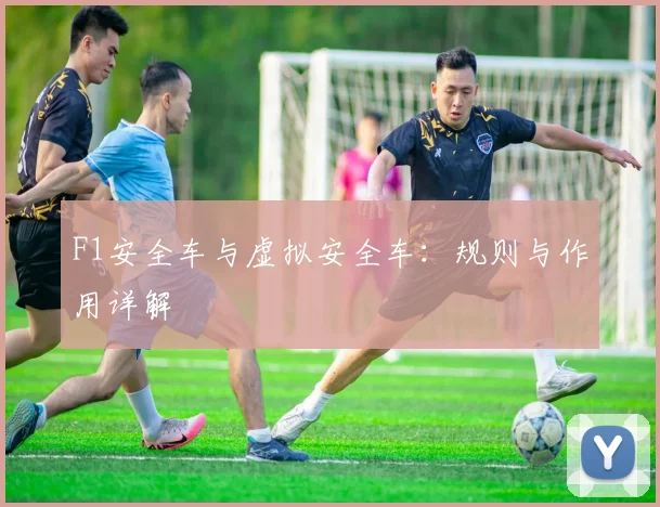 F1安全车与虚拟安全车:规则与作用详解