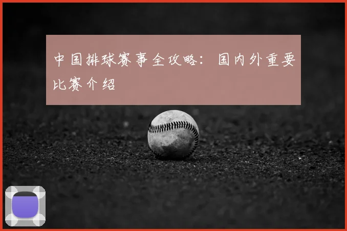 中国排球赛事全攻略:国内外重要比赛介绍