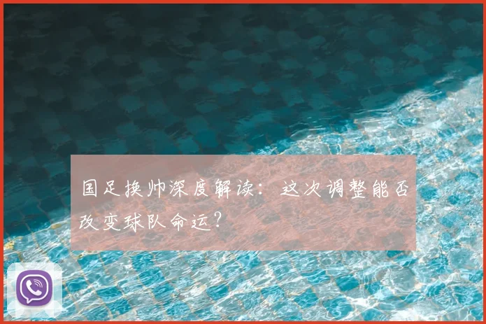 国足换帅深度解读:这次调整能否改变球队命运?