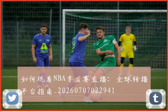 如何观看NBA季后赛直播:全球转播平台指南_20260707022941