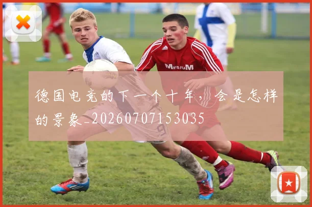 德国电竞的下一个十年,会是怎样的景象_20260707153035