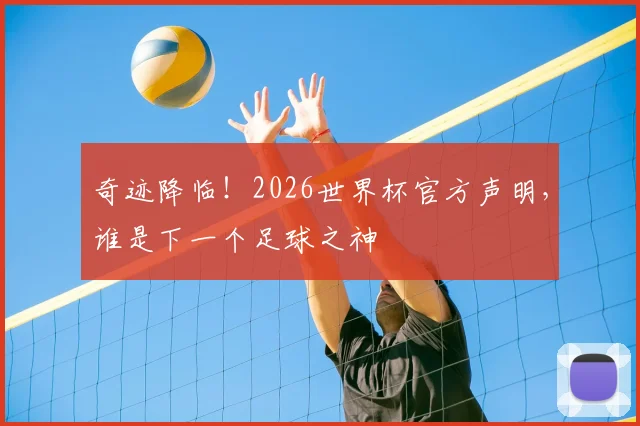 奇迹降临!2026世界杯官方声明,谁是下一个足球之神