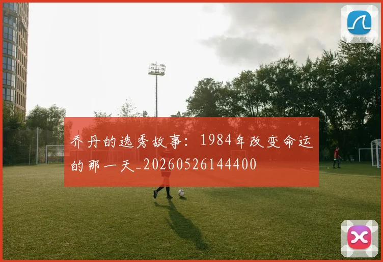 乔丹的选秀故事:1984年改变命运的那一天_20260526144400