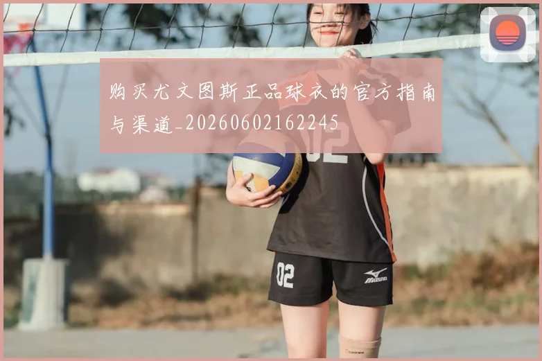 购买尤文图斯正品球衣的官方指南与渠道_20260602162245