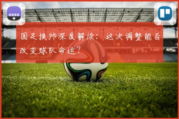 国足换帅深度解读:这次调整能否改变球队命运?