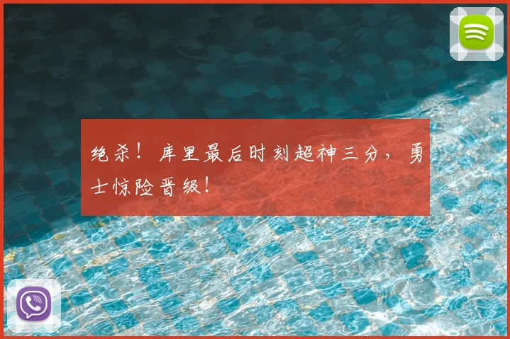 绝杀!库里最后时刻超神三分,勇士惊险晋级!