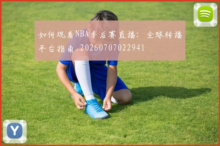如何观看NBA季后赛直播：全球转播平台指南_20260707022941